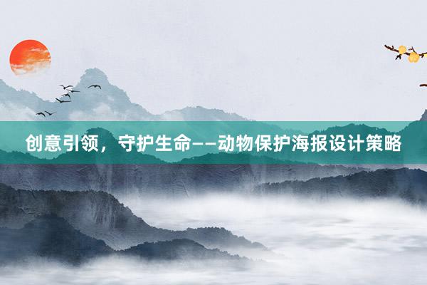 创意引领，守护生命——动物保护海报设计策略