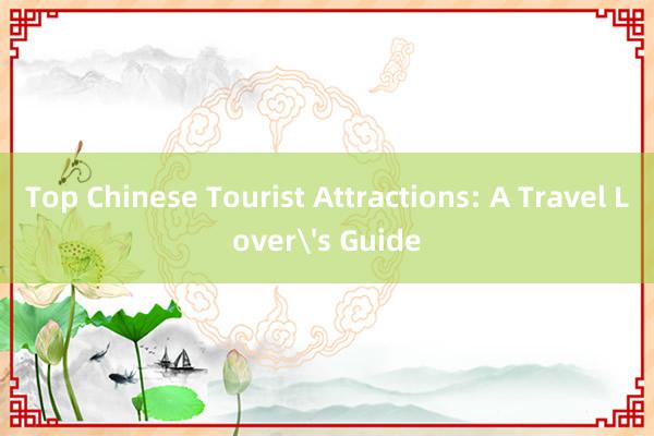 Top Chinese Tourist Attractions: A Travel Lover's Guide